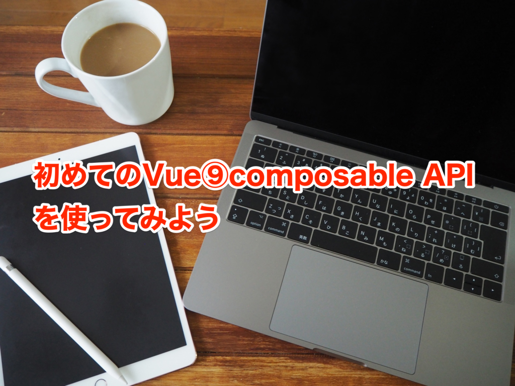 初めてのVue⑨composable APIを使ってみよう